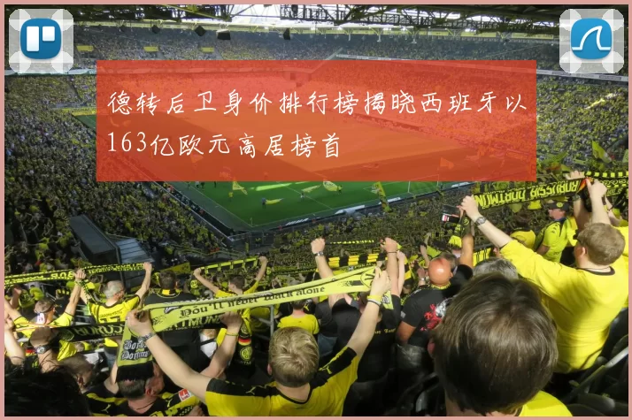 德转后卫身价排行榜揭晓西班牙以163亿欧元高居榜首