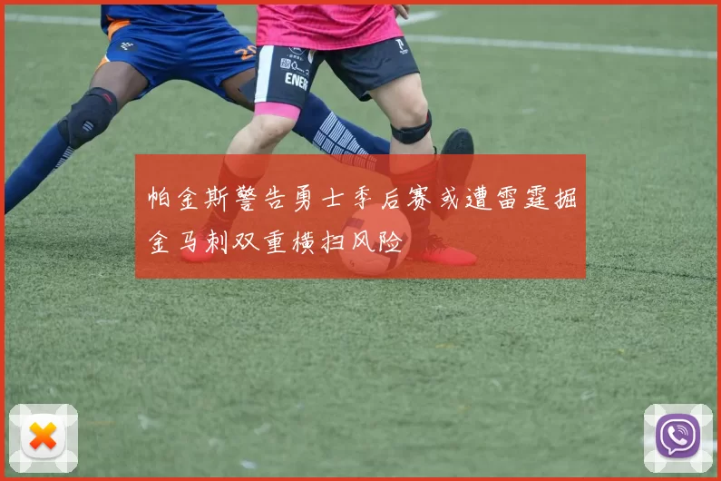 帕金斯警告勇士季后赛或遭雷霆掘金马刺双重横扫风险