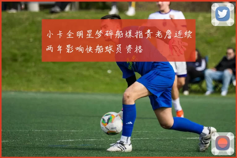 小卡全明星梦碎船媒指责老詹连续两年影响快船球员资格